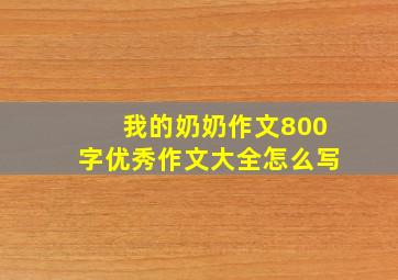 我的奶奶作文800字优秀作文大全怎么写