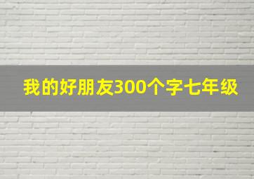 我的好朋友300个字七年级