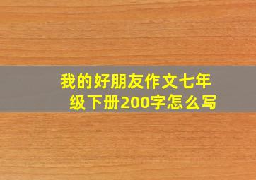 我的好朋友作文七年级下册200字怎么写