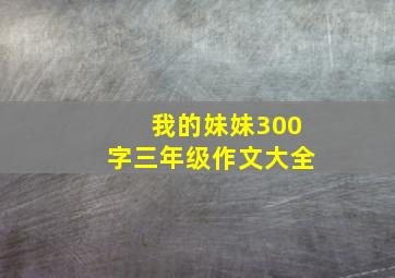 我的妹妹300字三年级作文大全