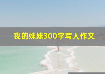 我的妹妹300字写人作文