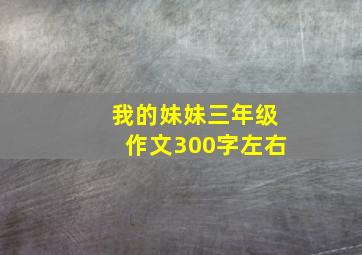 我的妹妹三年级作文300字左右