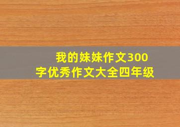 我的妹妹作文300字优秀作文大全四年级