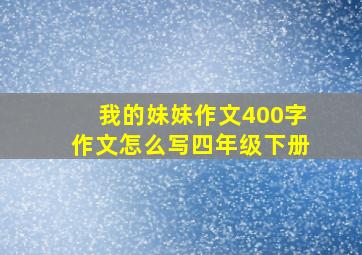 我的妹妹作文400字作文怎么写四年级下册