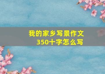 我的家乡写景作文350十字怎么写