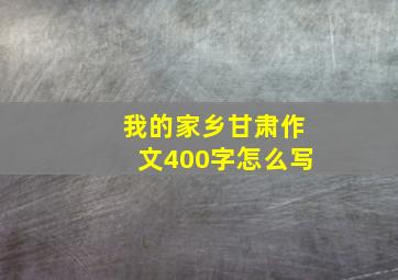 我的家乡甘肃作文400字怎么写