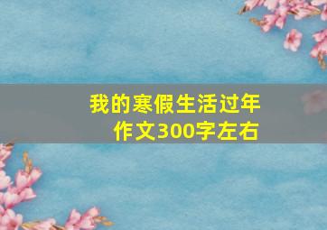 我的寒假生活过年作文300字左右