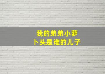 我的弟弟小萝卜头是谁的儿子