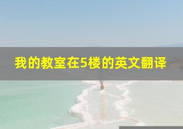 我的教室在5楼的英文翻译