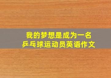 我的梦想是成为一名乒乓球运动员英语作文