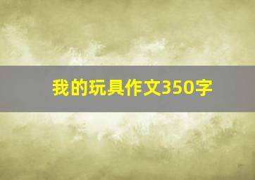 我的玩具作文350字