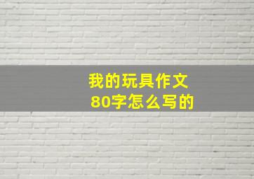 我的玩具作文80字怎么写的