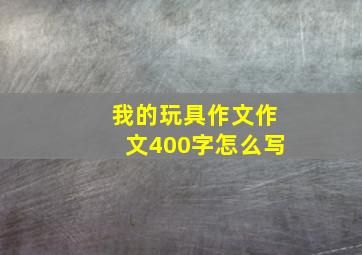 我的玩具作文作文400字怎么写