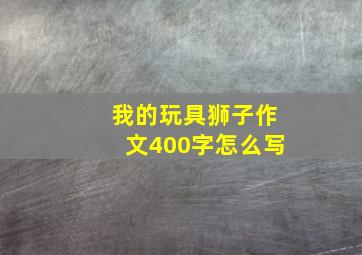 我的玩具狮子作文400字怎么写