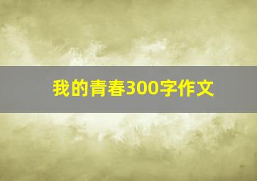 我的青春300字作文