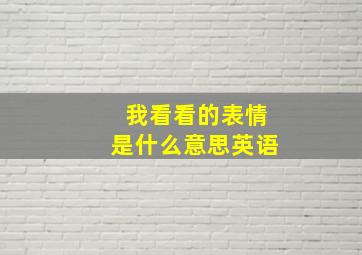 我看看的表情是什么意思英语