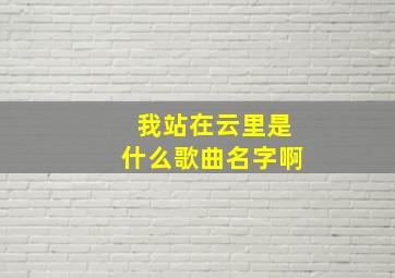 我站在云里是什么歌曲名字啊