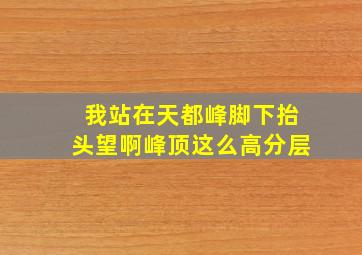 我站在天都峰脚下抬头望啊峰顶这么高分层