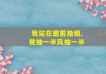 我站在窗前抽烟,我抽一半风抽一半