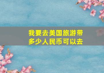 我要去美国旅游带多少人民币可以去