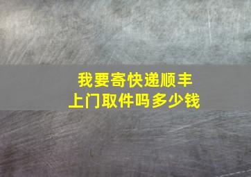 我要寄快递顺丰上门取件吗多少钱