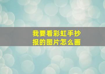 我要看彩虹手抄报的图片怎么画