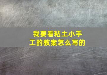 我要看粘土小手工的教案怎么写的