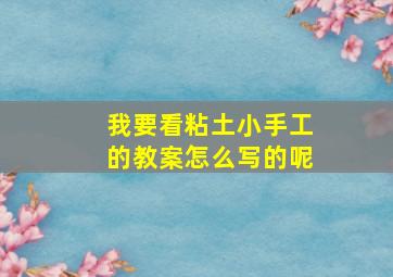 我要看粘土小手工的教案怎么写的呢