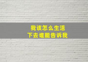 我该怎么生活下去谁能告诉我