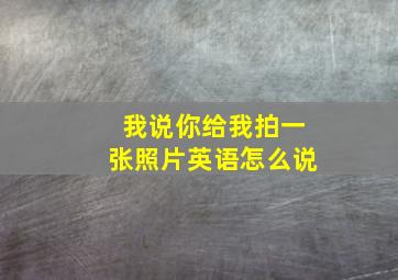 我说你给我拍一张照片英语怎么说