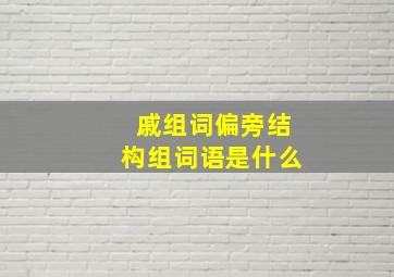 戚组词偏旁结构组词语是什么