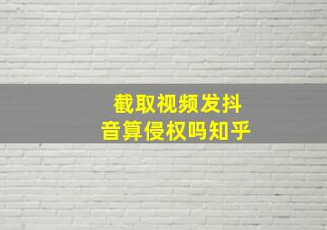 截取视频发抖音算侵权吗知乎