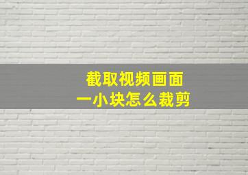 截取视频画面一小块怎么裁剪