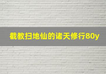 截教扫地仙的诸天修行80y