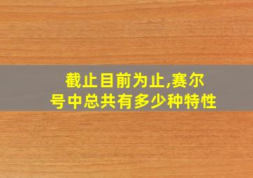 截止目前为止,赛尔号中总共有多少种特性