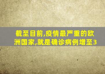 截至目前,疫情最严重的欧洲国家,就是确诊病例增至3