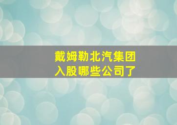 戴姆勒北汽集团入股哪些公司了