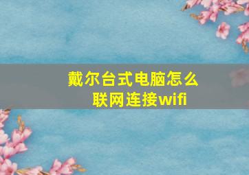 戴尔台式电脑怎么联网连接wifi