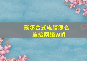 戴尔台式电脑怎么连接网络wifi