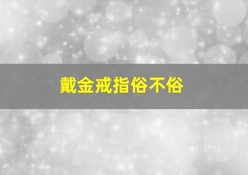 戴金戒指俗不俗