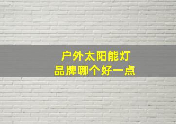 户外太阳能灯品牌哪个好一点