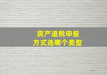 房产退税申报方式选哪个类型