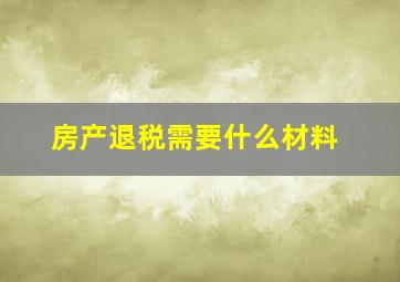 房产退税需要什么材料