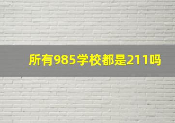 所有985学校都是211吗