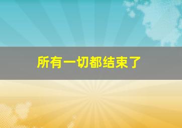 所有一切都结束了