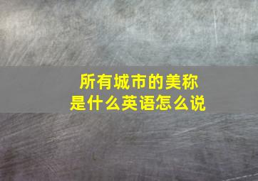 所有城市的美称是什么英语怎么说