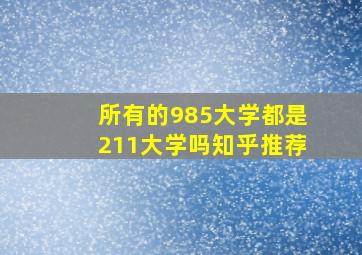 所有的985大学都是211大学吗知乎推荐