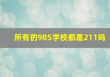 所有的985学校都是211吗