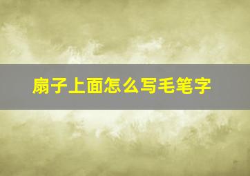 扇子上面怎么写毛笔字