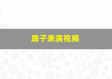 扇子表演视频